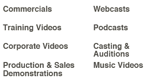 Commercials, Training videos, Corporate videos, Production & sales videos, Webcasts, Podcasts, Casting & auditions, Music videos.